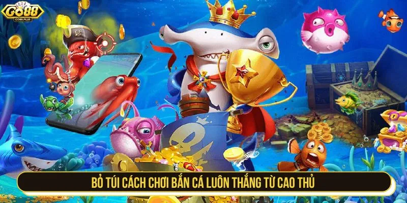 Bỏ túi cách chơi bắn cá luôn thắng từ cao thủ