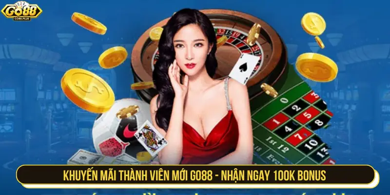 Khuyến mãi thành viên mới GO88 - Nhận ngay 100k Bonus